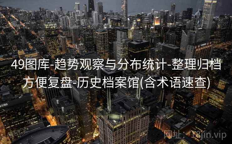 49图库-趋势观察与分布统计-整理归档方便复盘-历史档案馆(含术语速查)