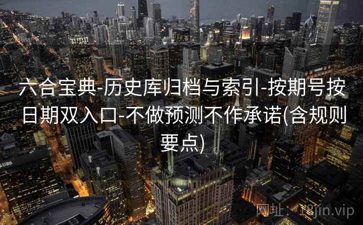 六合宝典-历史库归档与索引-按期号按日期双入口-不做预测不作承诺(含规则要点)