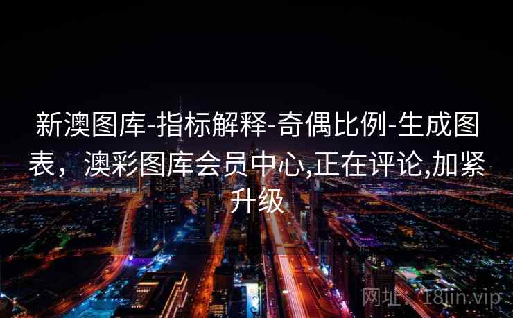 新澳图库-指标解释-奇偶比例-生成图表,澳彩图库会员中心,正在评论,加紧升级