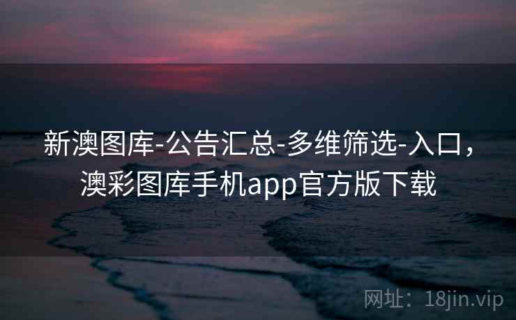 详细阅读:新澳图库-公告汇总-多维筛选-入口,澳彩图库手机app官方版下载 新澳图库-公告汇总-多维筛选-入口,澳彩图库手机app官方版下载