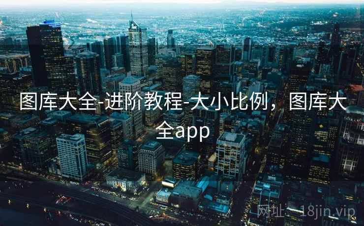 详细阅读:图库大全-进阶教程-大小比例,图库大全app 图库大全-进阶教程-大小比例,图库大全app