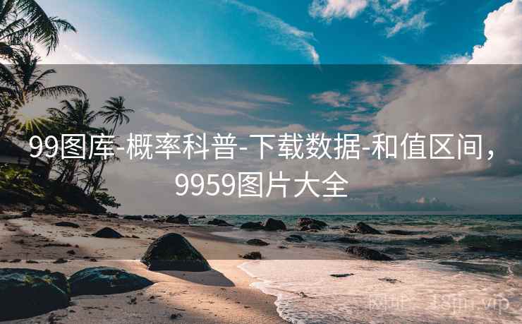 详细阅读:99图库-概率科普-下载数据-和值区间,9959图片大全 99图库-概率科普-下载数据-和值区间,9959图片大全