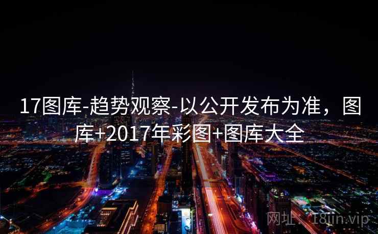 17图库-趋势观察-以公开发布为准，图库+2017年彩图+图库大全
