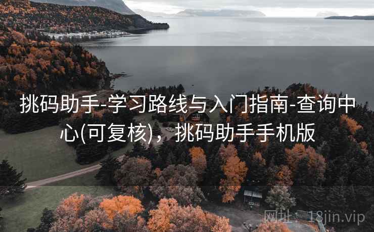 详细阅读:挑码助手-学习路线与入门指南-查询中心(可复核),挑码助手手机版 挑码助手-学习路线与入门指南-查询中心(可复核),挑码助手手机版