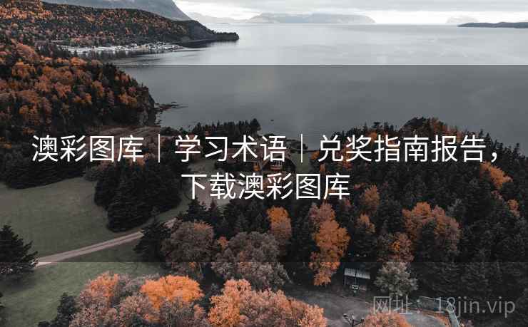 详细阅读:澳彩图库|学习术语|兑奖指南报告,下载澳彩图库 澳彩图库|学习术语|兑奖指南报告,下载澳彩图库