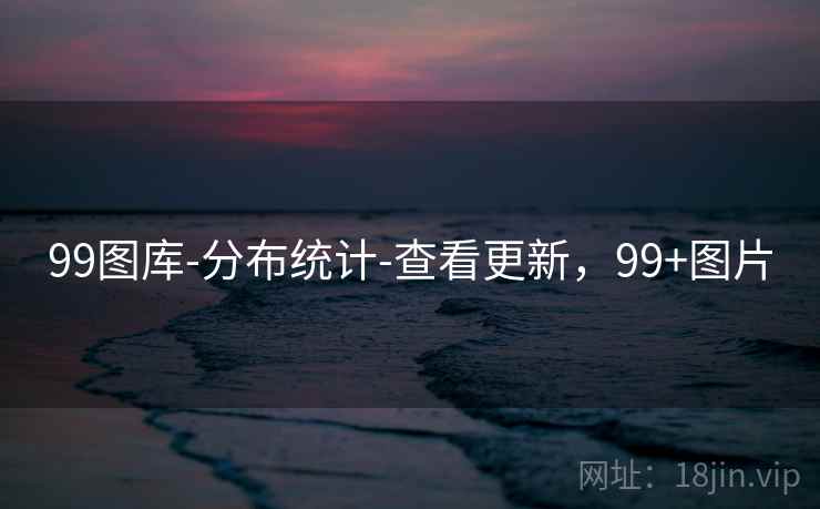 99图库-分布统计-查看更新，99+图片